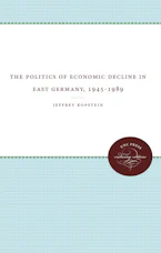 Cover of 'The Politics of Economic Decline in East Germany, 1945-1989' by Jeffrey Kopstein 